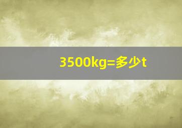 3500kg=多少t