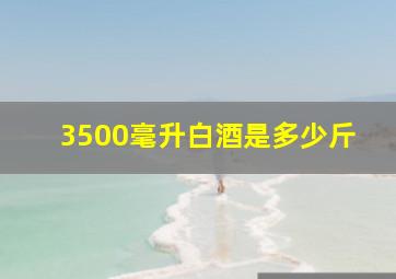 3500毫升白酒是多少斤