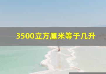 3500立方厘米等于几升