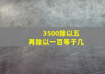 3500除以五再除以一百等于几