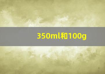 350ml和100g