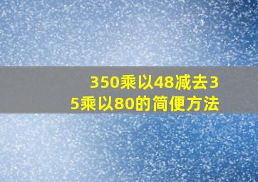 350乘以48减去35乘以80的简便方法