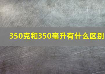 350克和350毫升有什么区别