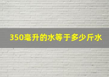 350毫升的水等于多少斤水