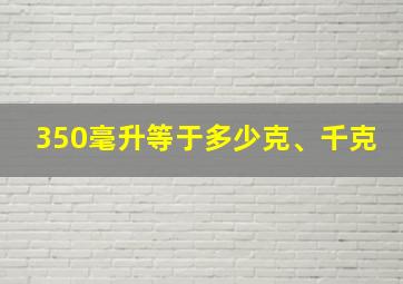 350毫升等于多少克、千克