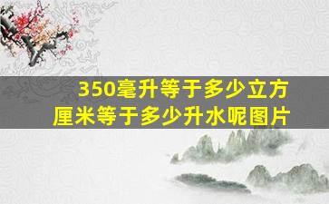 350毫升等于多少立方厘米等于多少升水呢图片