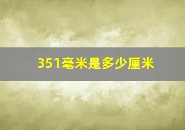 351毫米是多少厘米