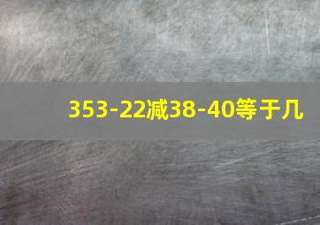 353-22减38-40等于几