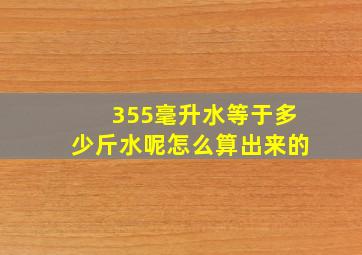 355毫升水等于多少斤水呢怎么算出来的