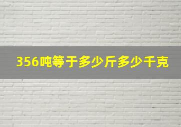 356吨等于多少斤多少千克