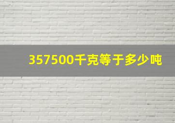 357500千克等于多少吨