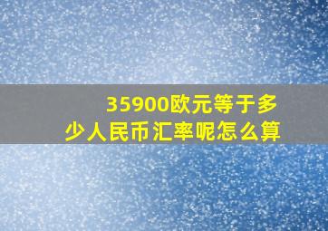 35900欧元等于多少人民币汇率呢怎么算