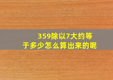 359除以7大约等于多少怎么算出来的呢