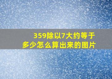 359除以7大约等于多少怎么算出来的图片