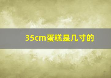 35cm蛋糕是几寸的