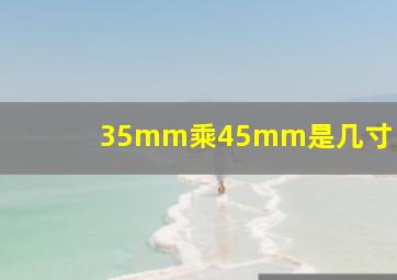 35mm乘45mm是几寸