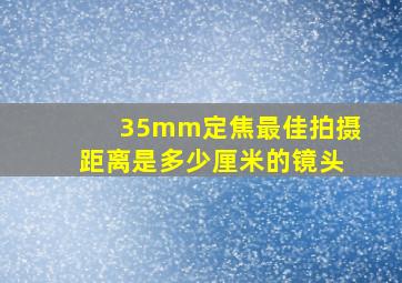 35mm定焦最佳拍摄距离是多少厘米的镜头