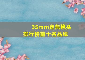 35mm定焦镜头排行榜前十名品牌