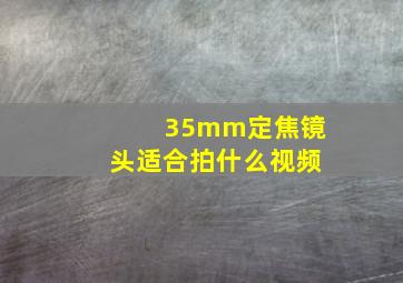 35mm定焦镜头适合拍什么视频