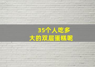 35个人吃多大的双层蛋糕呢