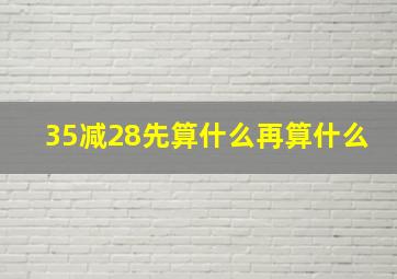 35减28先算什么再算什么