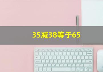 35减38等于65