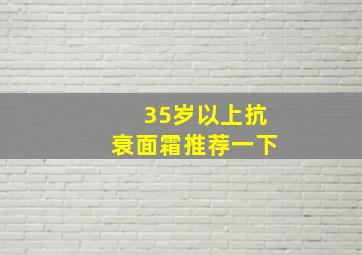 35岁以上抗衰面霜推荐一下