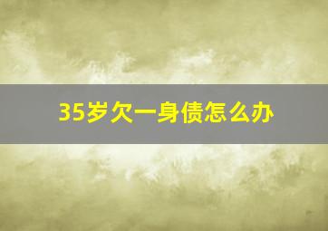 35岁欠一身债怎么办