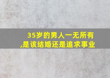 35岁的男人一无所有,是该结婚还是追求事业