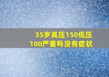 35岁高压150低压100严重吗没有症状