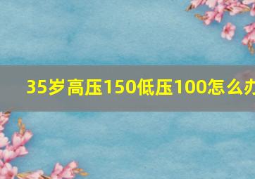 35岁高压150低压100怎么办