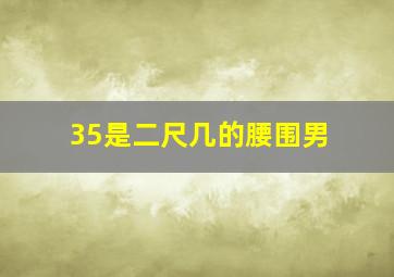 35是二尺几的腰围男