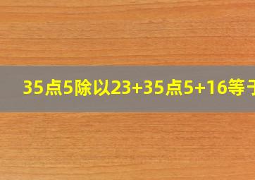 35点5除以23+35点5+16等于几