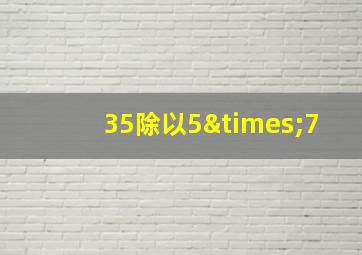 35除以5×7