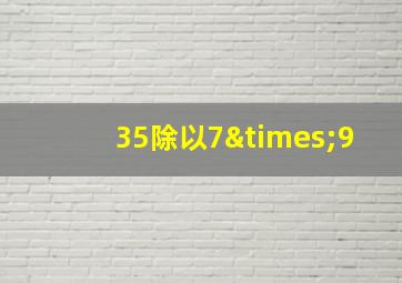 35除以7×9