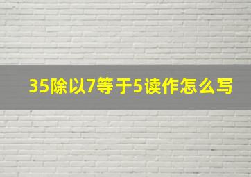 35除以7等于5读作怎么写