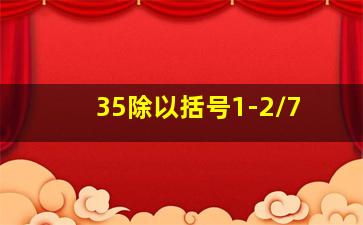 35除以括号1-2/7