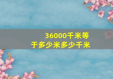 36000千米等于多少米多少千米