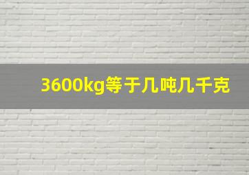 3600kg等于几吨几千克