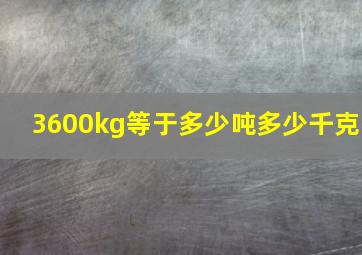 3600kg等于多少吨多少千克