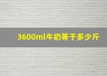 3600ml牛奶等于多少斤