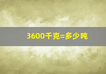 3600千克=多少吨