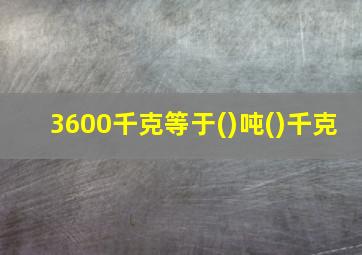 3600千克等于()吨()千克