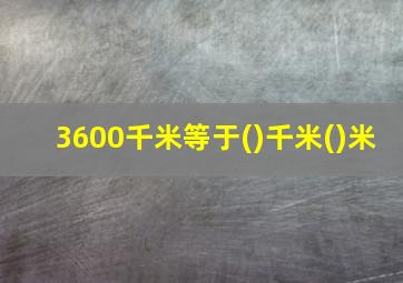 3600千米等于()千米()米