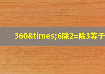 360×6除2=除3等于几