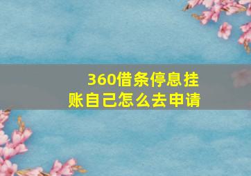 360借条停息挂账自己怎么去申请