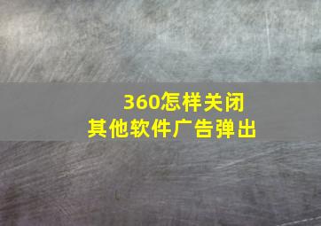 360怎样关闭其他软件广告弹出