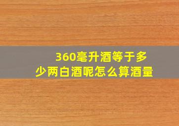 360毫升酒等于多少两白酒呢怎么算酒量