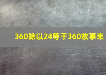 360除以24等于360故事耒