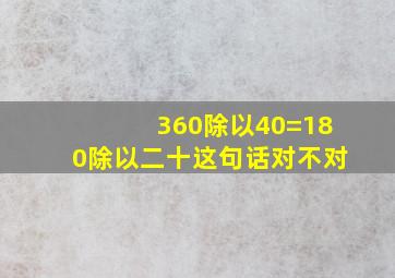 360除以40=180除以二十这句话对不对